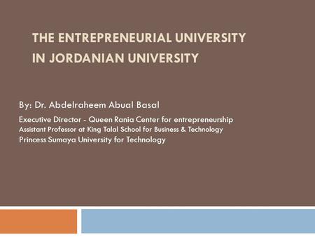 By: Dr. Abdelraheem Abual Basal Executive Director - Queen Rania Center for entrepreneurship Assistant Professor at King Talal School for Business & Technology.