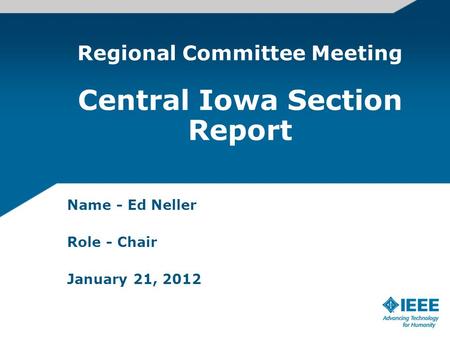 Name - Ed Neller Role - Chair January 21, 2012 Regional Committee Meeting Central Iowa Section Report.