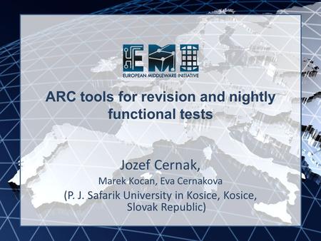 EMI INFSO-RI-261611 ARC tools for revision and nightly functional tests Jozef Cernak, Marek Kocan, Eva Cernakova (P. J. Safarik University in Kosice, Kosice,