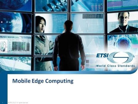 Mobile Edge Computing © ETSI 2013. All rights reserved.