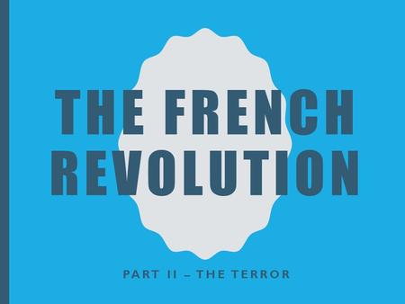 THE FRENCH REVOLUTION PART II – THE TERROR. ESSENTIAL QUESTION/LEARNING OUTCOME What were the causes and effects of the French Revolution? Please write.