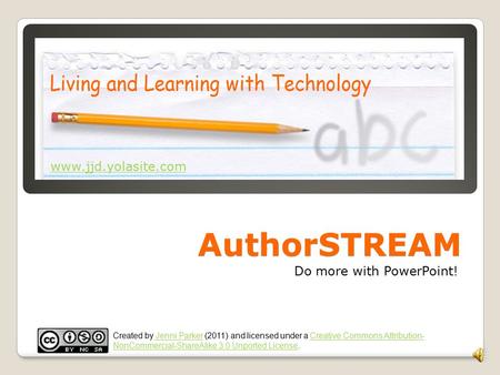 AuthorSTREAM Do more with PowerPoint! Created by Jenni Parker (2011) and licensed under a Creative Commons Attribution- NonCommercial-ShareAlike 3.0 Unported.