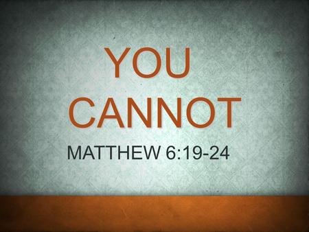 YOU CANNOT MATTHEW 6:19-24. 2 CHARACTER MATT 5:1-12 THE KINGDOM CITIZEN RESPONSIBILITY MATT 5:13-16 NATURE MATT 5:17-19.