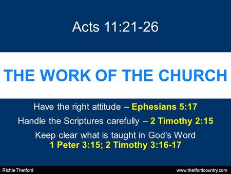 THE WORK OF THE CHURCH Have the right attitude – Ephesians 5:17 Handle the Scriptures carefully – 2 Timothy 2:15 Keep clear what is taught in God’s Word.