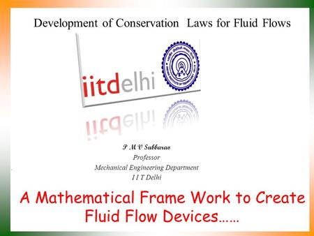 A Mathematical Frame Work to Create Fluid Flow Devices…… P M V Subbarao Professor Mechanical Engineering Department I I T Delhi Development of Conservation.