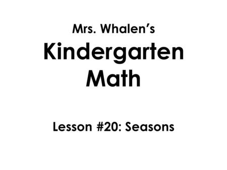 Mrs. Whalen’s Kindergarten Math Lesson #20: Seasons.
