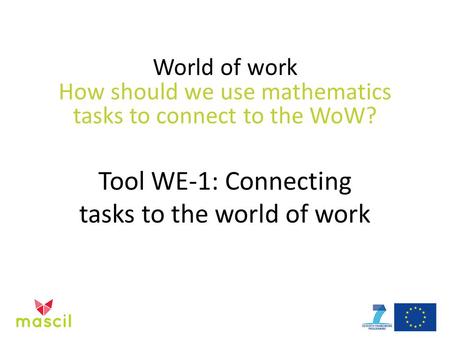 World of work How should we use mathematics tasks to connect to the WoW? Tool WE-1: Connecting tasks to the world of work.
