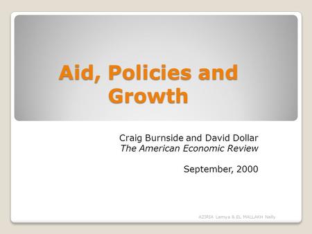 Aid, Policies and Growth Craig Burnside and David Dollar The American Economic Review September, 2000 AZIRIA Lemya & EL MALLAKH Nelly.