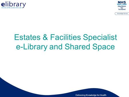 Delivering Knowledge for Health Estates & Facilities Specialist e-Library and Shared Space.