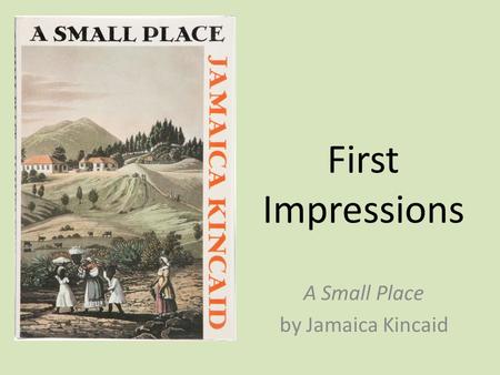 First Impressions A Small Place by Jamaica Kincaid.