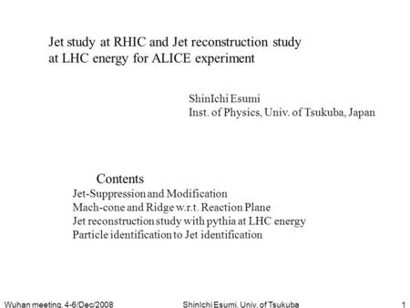 Wuhan meeting, 4-6/Dec/2008ShinIchi Esumi, Univ. of Tsukuba1 Jet study at RHIC and Jet reconstruction study at LHC energy for ALICE experiment ShinIchi.