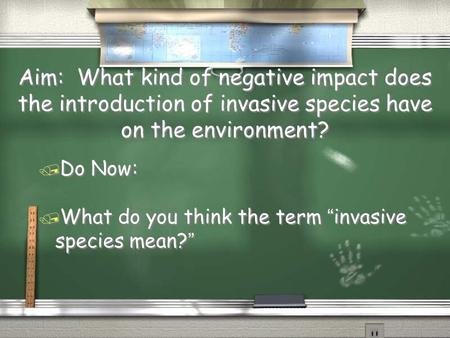 Aim: What kind of negative impact does the introduction of invasive species have on the environment? / Do Now: / What do you think the term “invasive species.