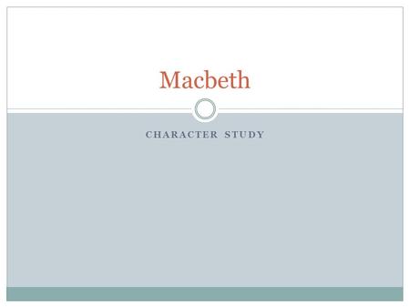 CHARACTER STUDY Macbeth. Macbeth Character What kind of person is Macbeth? In the beginning: He is brave and valiant. He appears to be loyal to Duncan.