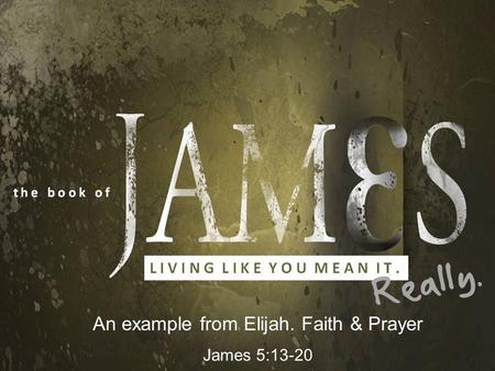 An example from Elijah. Faith & Prayer James 5:13-20.
