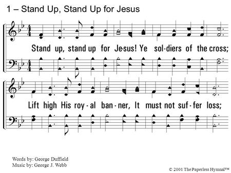 1. Stand up, stand up for Jesus! Ye soldiers of the cross; Lift high His royal banner, It must not suffer loss; From victory unto victory His army shall.