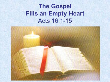 The Gospel Fills an Empty Heart Acts 16:1-15. 1. What two genetic races did Timothy have? Acts 16:1 Then he came to Derbe and Lystra. And behold, a.