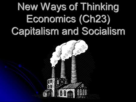 New Ways of Thinking Economics (Ch23) Capitalism and Socialism.