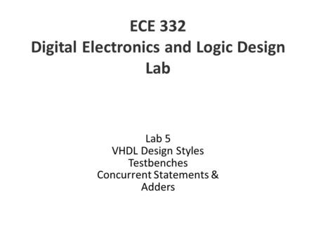 ECE 332 Digital Electronics and Logic Design Lab Lab 5 VHDL Design Styles Testbenches Concurrent Statements & Adders.