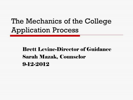 The Mechanics of the College Application Process Brett Levine-Director of Guidance Sarah Mazak, Counselor 9-12-2012.