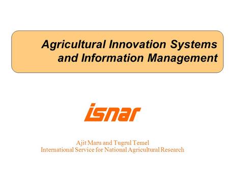 Agricultural Innovation Systems and Information Management Ajit Maru and Tugrul Temel International Service for National Agricultural Research.