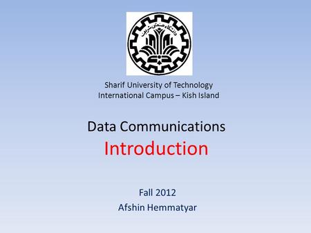 Fall 2012 Afshin Hemmatyar Sharif University of Technology International Campus – Kish Island Data Communications Introduction.