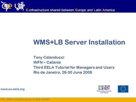 FP6−2004−Infrastructures−6-SSA-026409 www.eu-eela.org E-infrastructure shared between Europe and Latin America WMS+LB Server Installation Tony Calanducci.