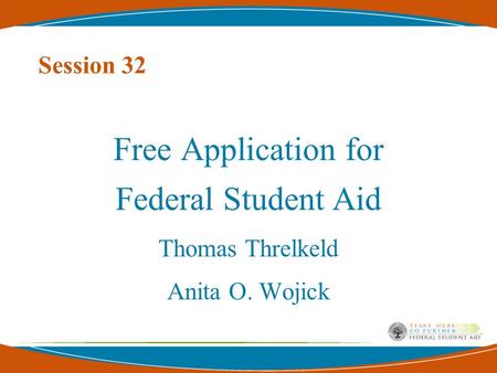 Session 32 Free Application for Federal Student Aid Thomas Threlkeld Anita O. Wojick.