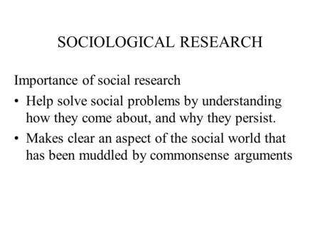 SOCIOLOGICAL RESEARCH Importance of social research Help solve social problems by understanding how they come about, and why they persist. Makes clear.