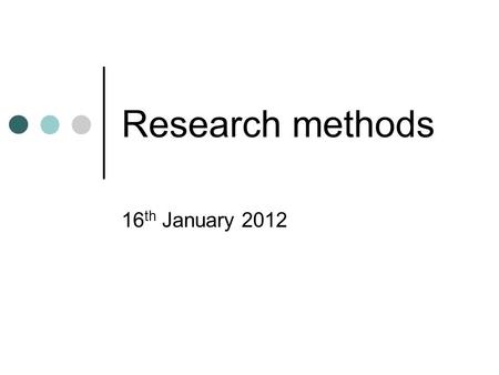 Research methods 16 th January 2012. Research methods Important to have a clear focus for your research. Hypothesis Question Grounded data.
