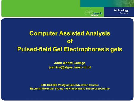 Technology from seed Computer Assisted Analysis of Pulsed-field Gel Electrophoresis gels João André Carriço 40th ESCMID Postgraduate.