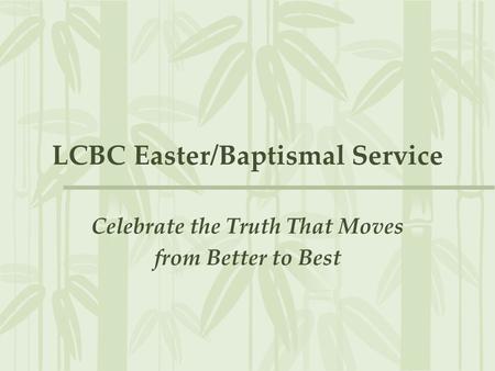 LCBC Easter/Baptismal Service Celebrate the Truth That Moves from Better to Best.