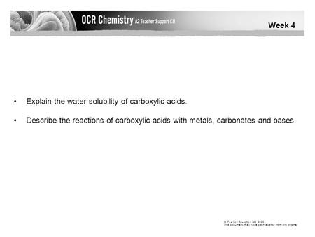 Week 4 © Pearson Education Ltd 2009 This document may have been altered from the original Explain the water solubility of carboxylic acids. Describe the.