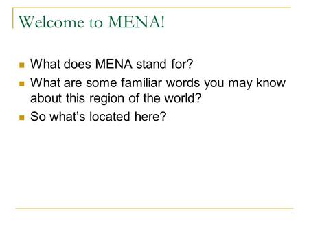 Welcome to MENA! What does MENA stand for? What are some familiar words you may know about this region of the world? So what’s located here?