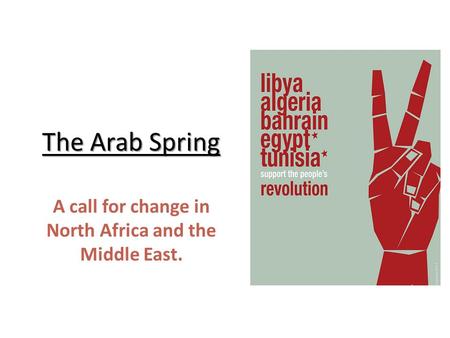 The Arab Spring A call for change in North Africa and the Middle East.