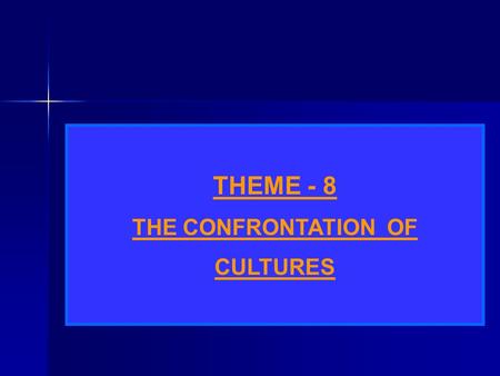 THEME - 8 THE CONFRONTATION OF CULTURES.