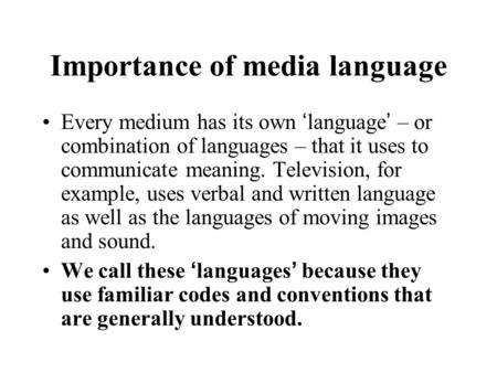 Importance of media language Every medium has its own ‘language’ – or combination of languages – that it uses to communicate meaning. Television, for example,