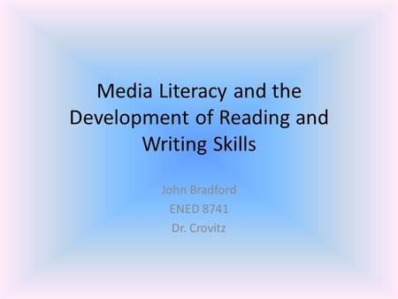 Media Literacy and the Development of Reading and Writing Skills John Bradford ENED 8741 Dr. Crovitz.