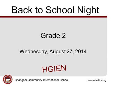 Www.scischina.org Shanghai Community International School Back to School Night Grade 2 Wednesday, August 27, 2014 HGIEN.