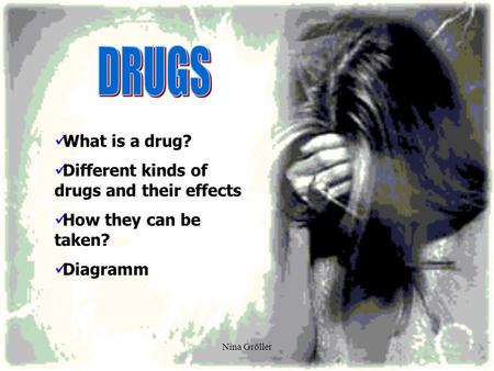 Nina Gröller What is a drug? Different kinds of drugs and their effects How they can be taken? Diagramm.