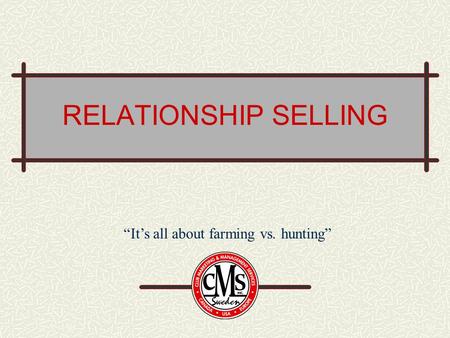 RELATIONSHIP SELLING “It’s all about farming vs. hunting”