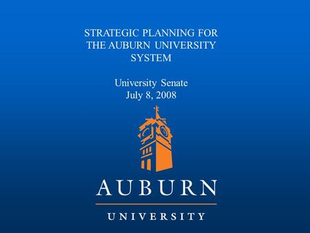 STRATEGIC PLANNING FOR THE AUBURN UNIVERSITY SYSTEM University Senate July 8, 2008.