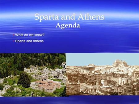 Sparta and Athens Agenda What do we know? Sparta and Athens.