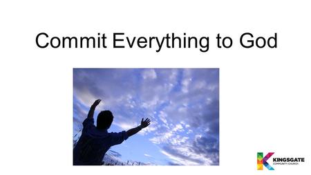 Commit Everything to God. What does it mean to Commit Everything to God? “I urge you, in view of God’s mercy, to offer your bodies as living sacrifices,
