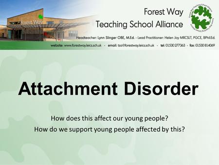 Attachment Disorder How does this affect our young people? How do we support young people affected by this?