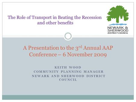 KEITH WOOD COMMUNITY PLANNING MANAGER NEWARK AND SHERWOOD DISTRICT COUNCIL A Presentation to the 3 rd Annual AAP Conference – 6 November 2009 The Role.