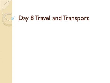 Day 8 Travel and Transport. Taking a Trip or a Tour If you were taking a tour, you might visit the tourist information center and use a tour guide. You.