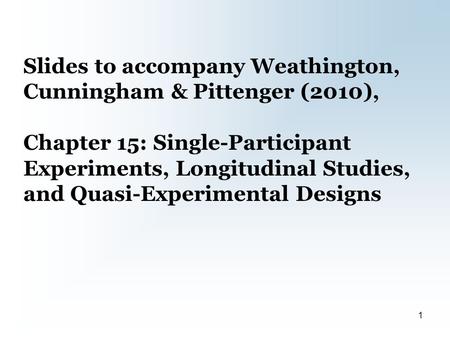 Slides to accompany Weathington, Cunningham & Pittenger (2010), Chapter 15: Single-Participant Experiments, Longitudinal Studies, and Quasi-Experimental.