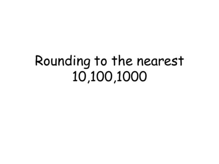 Rounding to the nearest 10,100,1000. Large numbers are often approximated to the nearest 10,100,1000 etc.