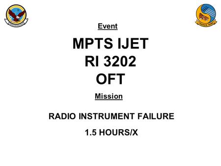 Event Mission MPTS IJET RI 3202 OFT RADIO INSTRUMENT FAILURE 1.5 HOURS/X.