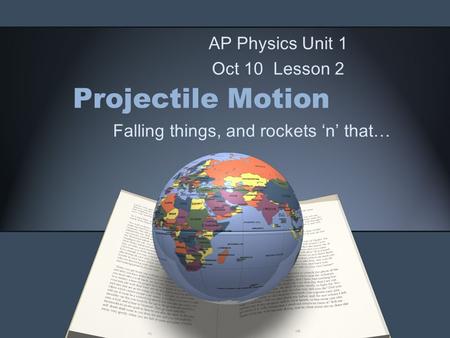 Projectile Motion Falling things, and rockets ‘n’ that… AP Physics Unit 1 Oct 10 Lesson 2.